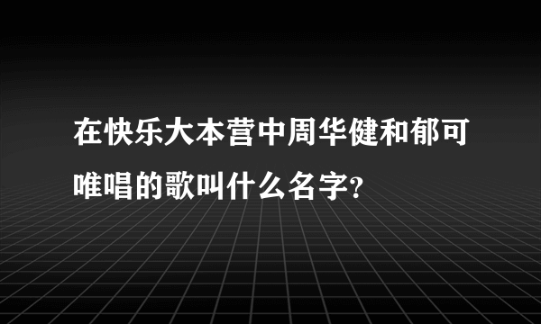 在快乐大本营中周华健和郁可唯唱的歌叫什么名字？