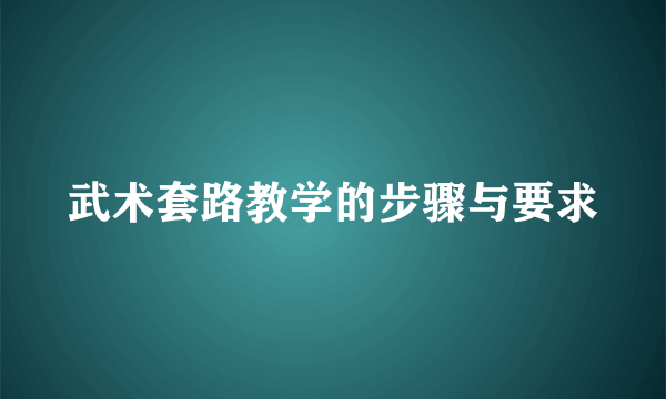 武术套路教学的步骤与要求