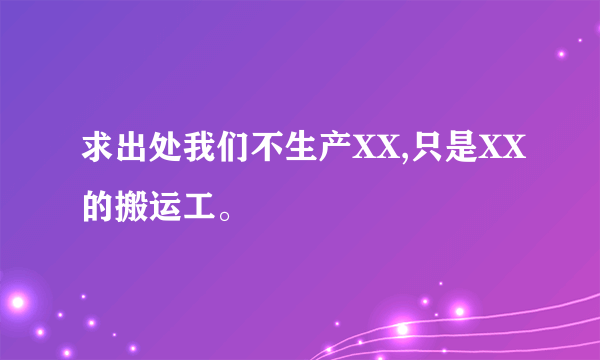 求出处我们不生产XX,只是XX的搬运工。