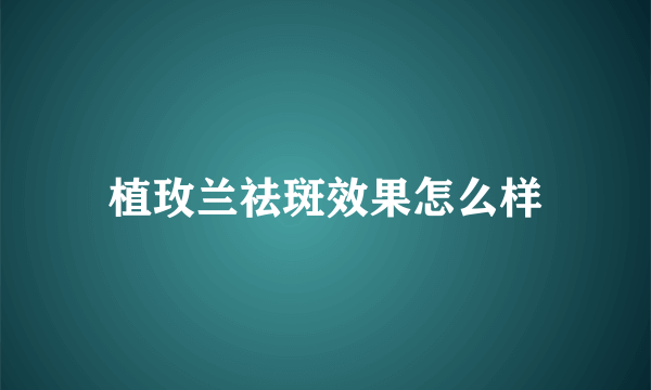 植玫兰祛斑效果怎么样