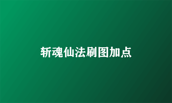 斩魂仙法刷图加点