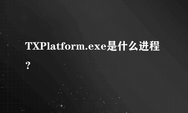 TXPlatform.exe是什么进程？