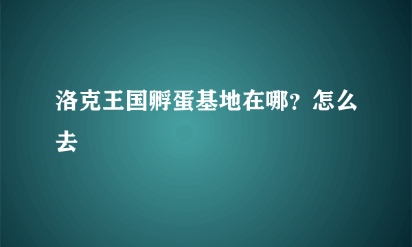 洛克王国孵蛋基地在哪？怎么去