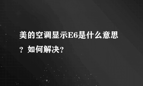 美的空调显示E6是什么意思？如何解决？