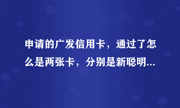 申请的广发信用卡，通过了怎么是两张卡，分别是新聪明卡和欢乐卡，分别是什么级别的卡？