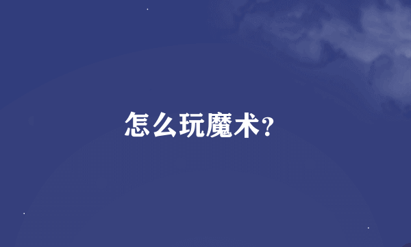 怎么玩魔术？