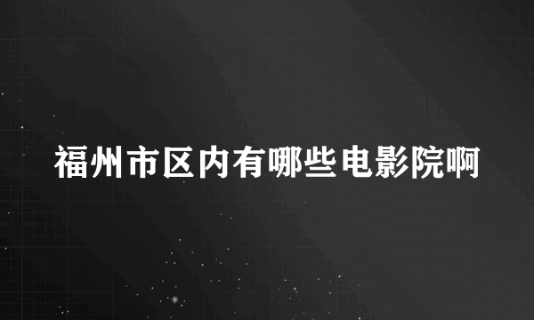 福州市区内有哪些电影院啊