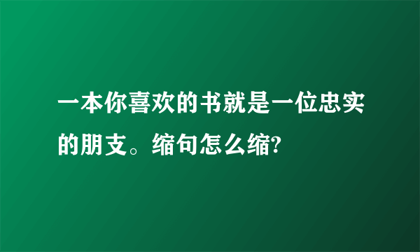 一本你喜欢的书就是一位忠实的朋支。缩句怎么缩?