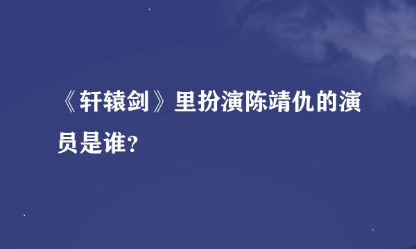 《轩辕剑》里扮演陈靖仇的演员是谁？