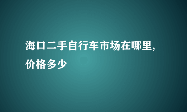 海口二手自行车市场在哪里,价格多少