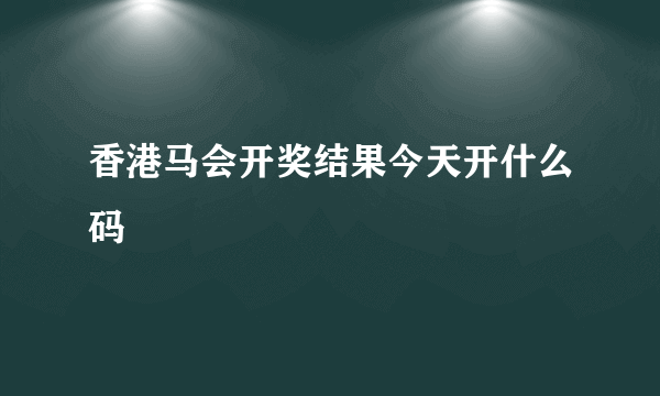 香港马会开奖结果今天开什么码