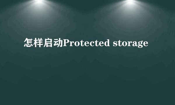 怎样启动Protected storage