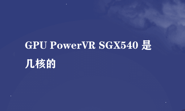 GPU PowerVR SGX540 是几核的