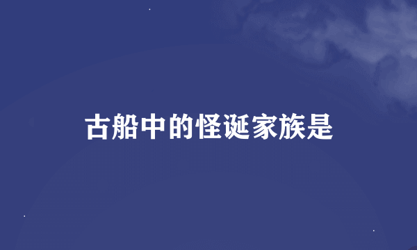 古船中的怪诞家族是