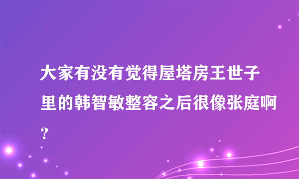 大家有没有觉得屋塔房王世子里的韩智敏整容之后很像张庭啊？