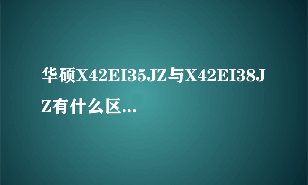 华硕X42EI35JZ与X42EI38JZ有什么区别哪台更实用