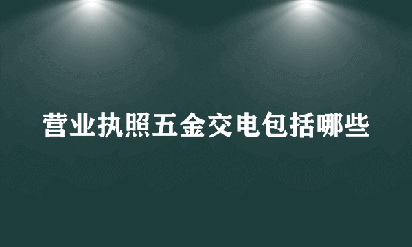 营业执照五金交电包括哪些