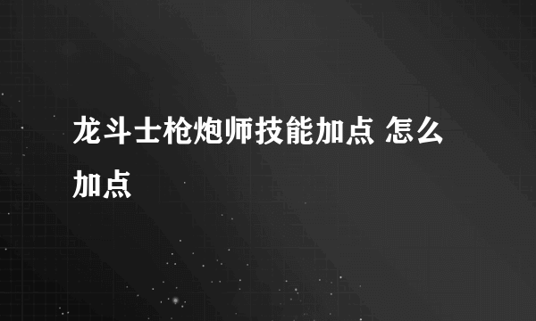 龙斗士枪炮师技能加点 怎么加点