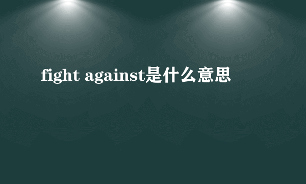 fight against是什么意思