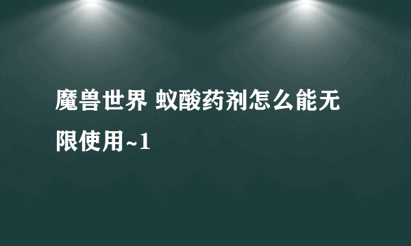 魔兽世界 蚁酸药剂怎么能无限使用~1