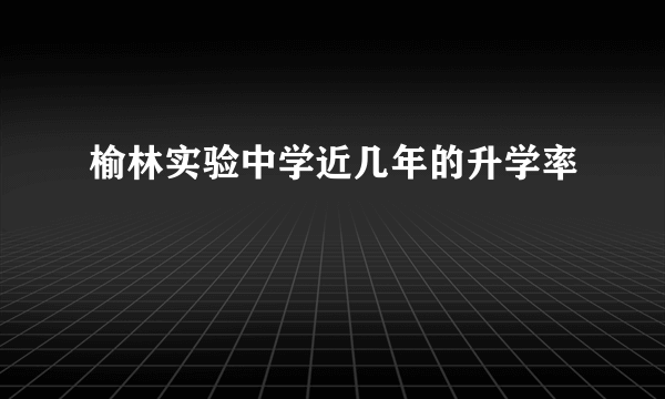 榆林实验中学近几年的升学率