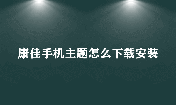 康佳手机主题怎么下载安装