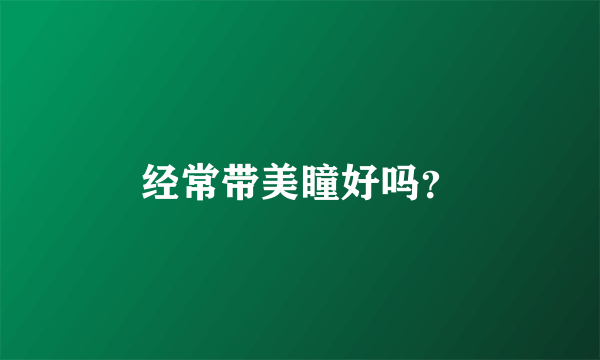 经常带美瞳好吗？