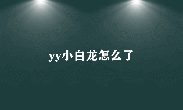 yy小白龙怎么了