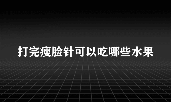 打完瘦脸针可以吃哪些水果