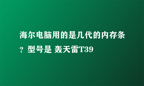 海尔电脑用的是几代的内存条？型号是 轰天雷T39