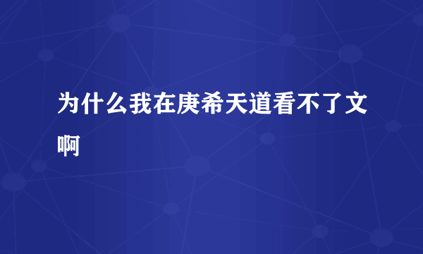 为什么我在庚希天道看不了文啊