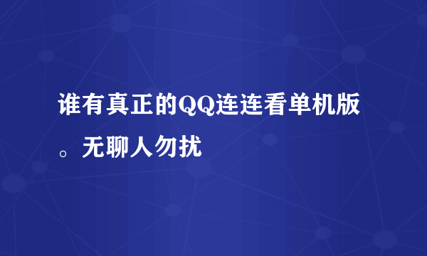 谁有真正的QQ连连看单机版。无聊人勿扰