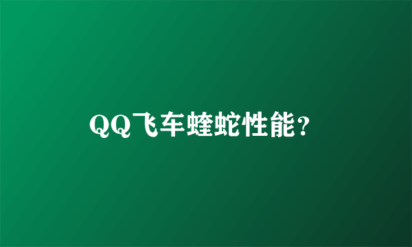 QQ飞车蝰蛇性能？