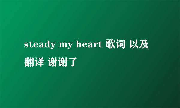 steady my heart 歌词 以及翻译 谢谢了