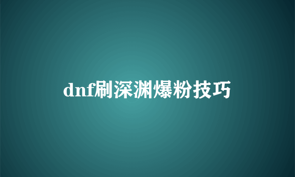 dnf刷深渊爆粉技巧