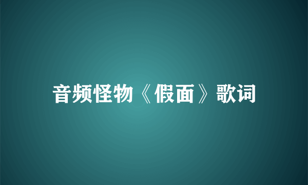 音频怪物《假面》歌词