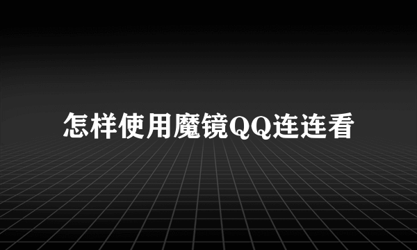 怎样使用魔镜QQ连连看