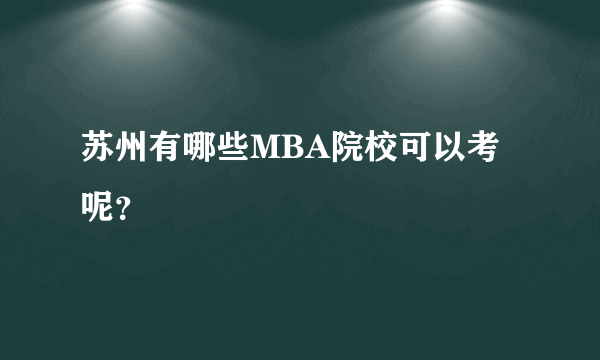 苏州有哪些MBA院校可以考呢？