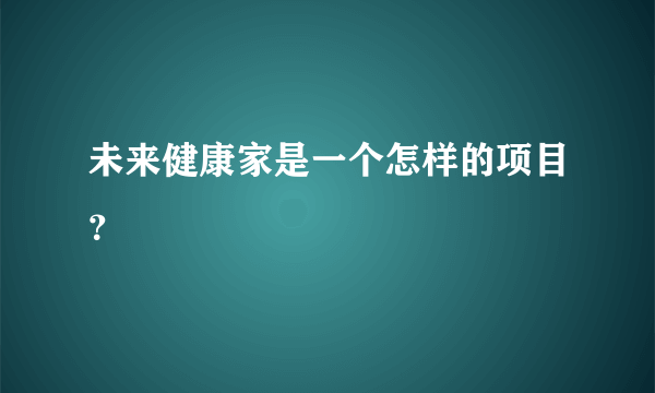 未来健康家是一个怎样的项目？