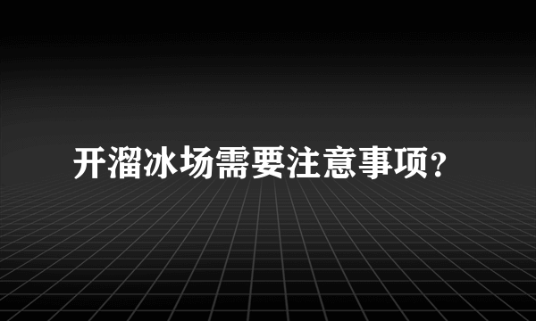 开溜冰场需要注意事项？