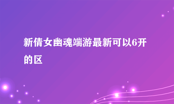 新倩女幽魂端游最新可以6开的区