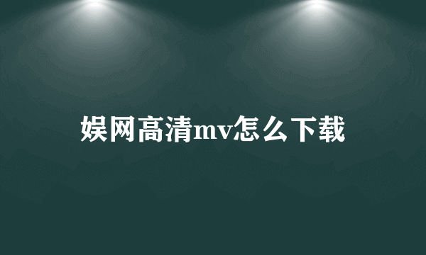 娱网高清mv怎么下载