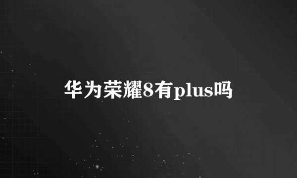 华为荣耀8有plus吗