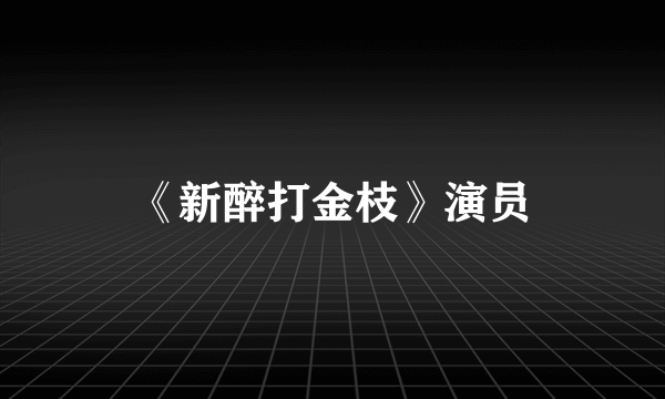 《新醉打金枝》演员