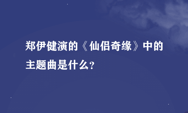 郑伊健演的《仙侣奇缘》中的主题曲是什么？