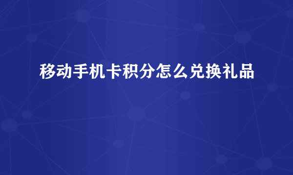 移动手机卡积分怎么兑换礼品