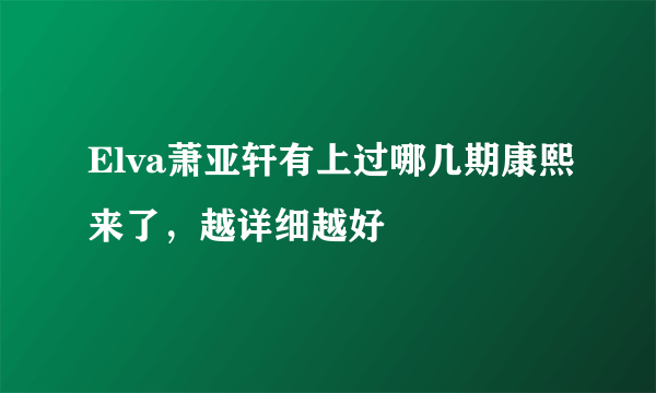 Elva萧亚轩有上过哪几期康熙来了，越详细越好