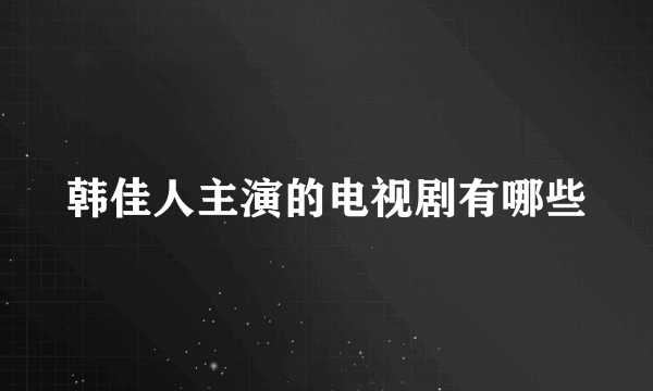 韩佳人主演的电视剧有哪些