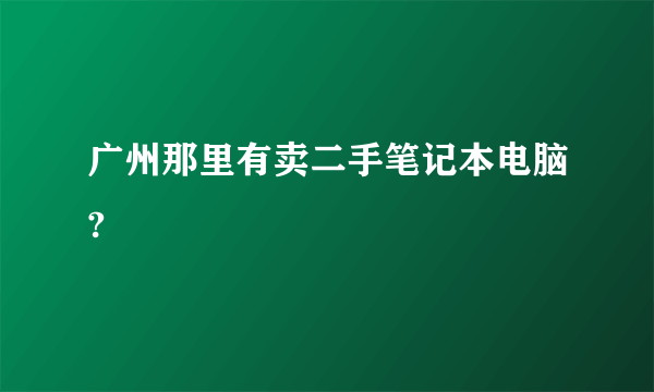 广州那里有卖二手笔记本电脑?