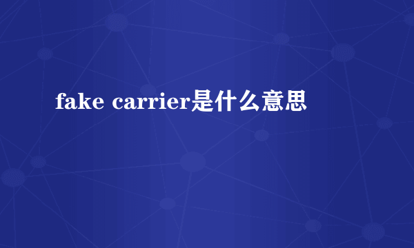 fake carrier是什么意思